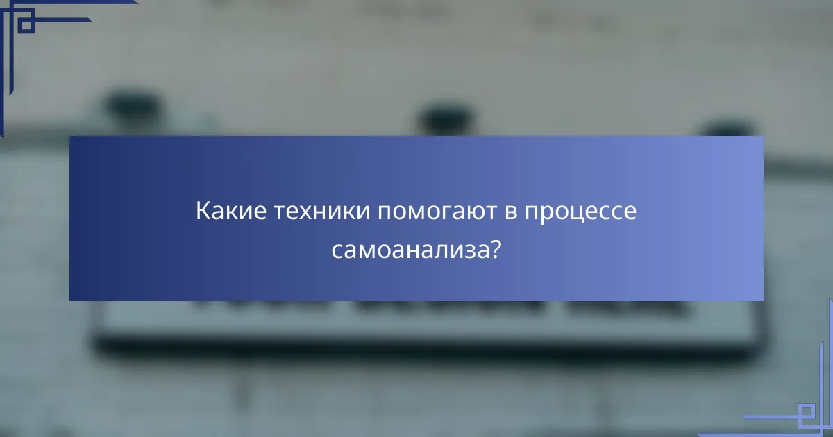 Какие техники помогают в процессе самоанализа?