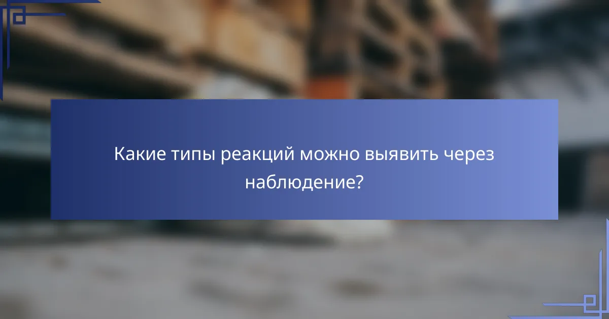 Какие типы реакций можно выявить через наблюдение?
