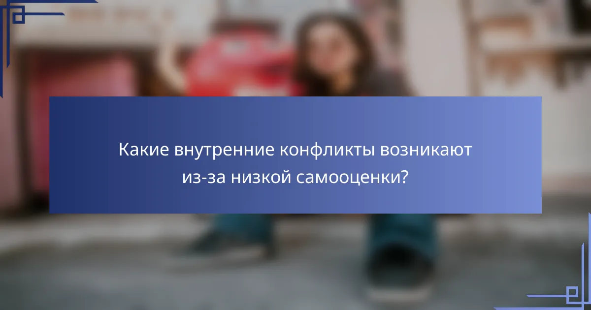 Какие внутренние конфликты возникают из-за низкой самооценки?