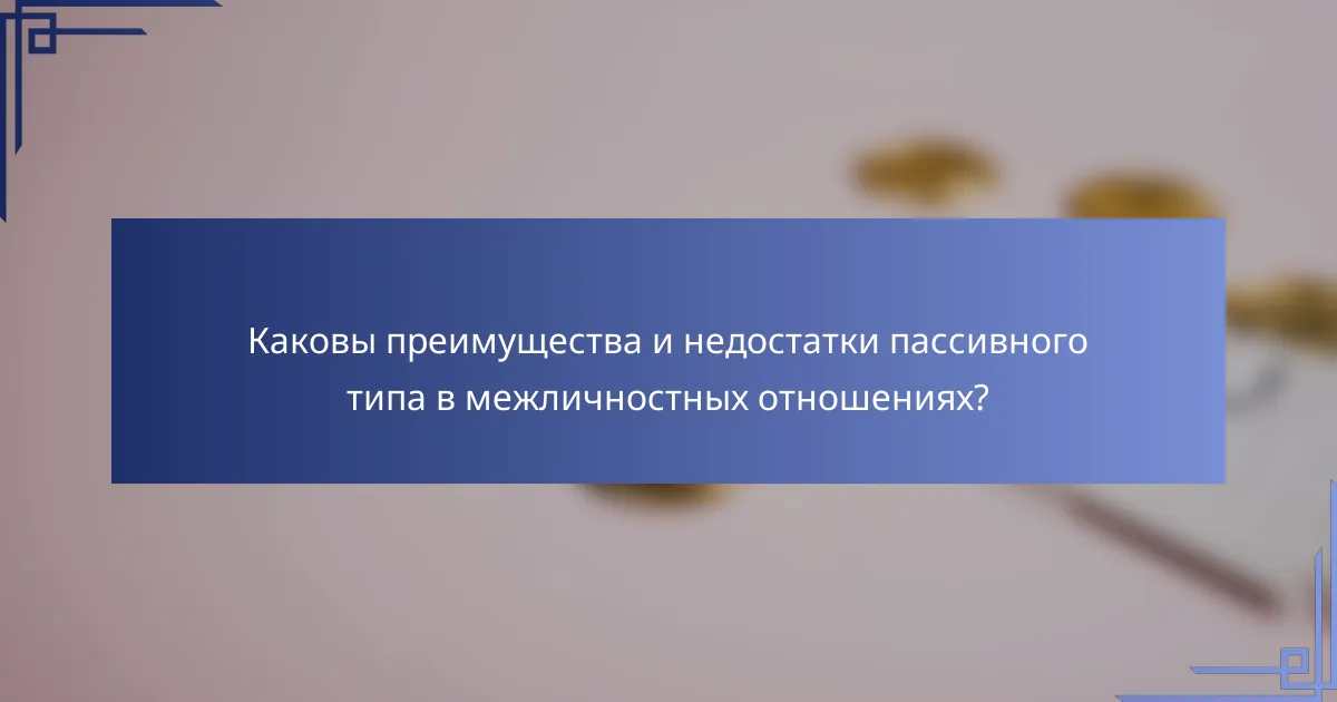 Каковы преимущества и недостатки пассивного типа в межличностных отношениях?