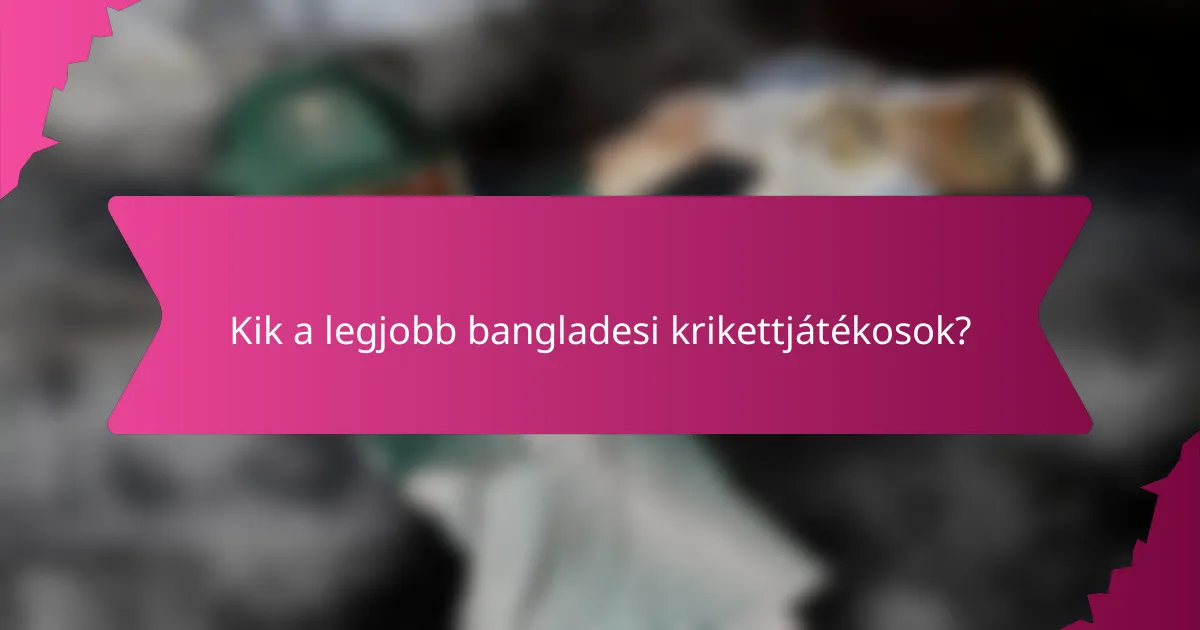 Kik a legjobb bangladesi krikettjátékosok?