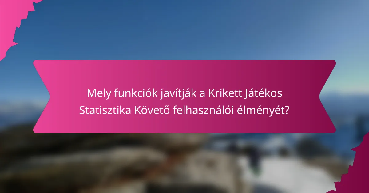 Mely funkciók javítják a Krikett Játékos Statisztika Követő felhasználói élményét?