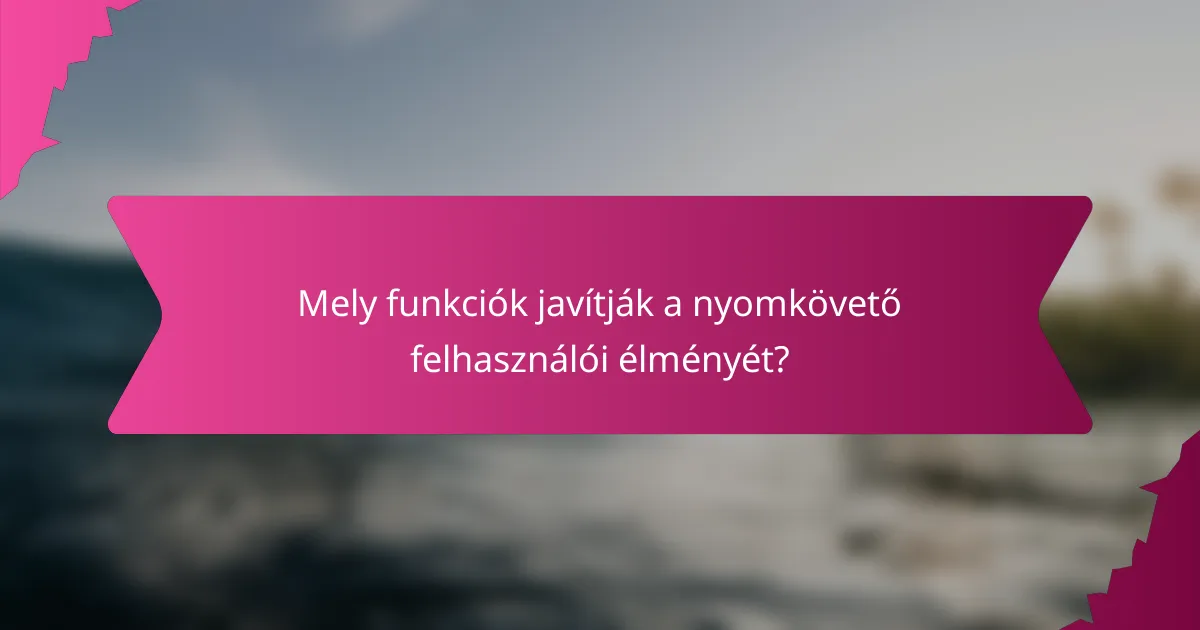 Mely funkciók javítják a nyomkövető felhasználói élményét?