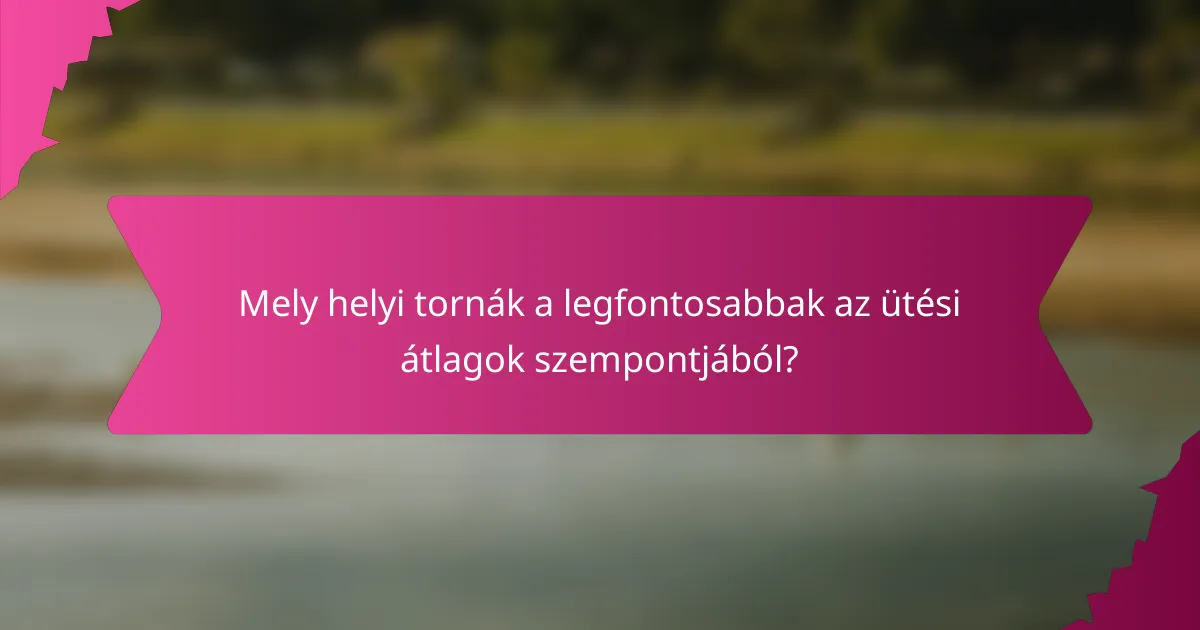 Mely helyi tornák a legfontosabbak az ütési átlagok szempontjából?