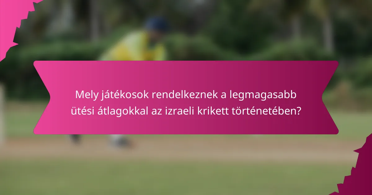 Mely játékosok rendelkeznek a legmagasabb ütési átlagokkal az izraeli krikett történetében?