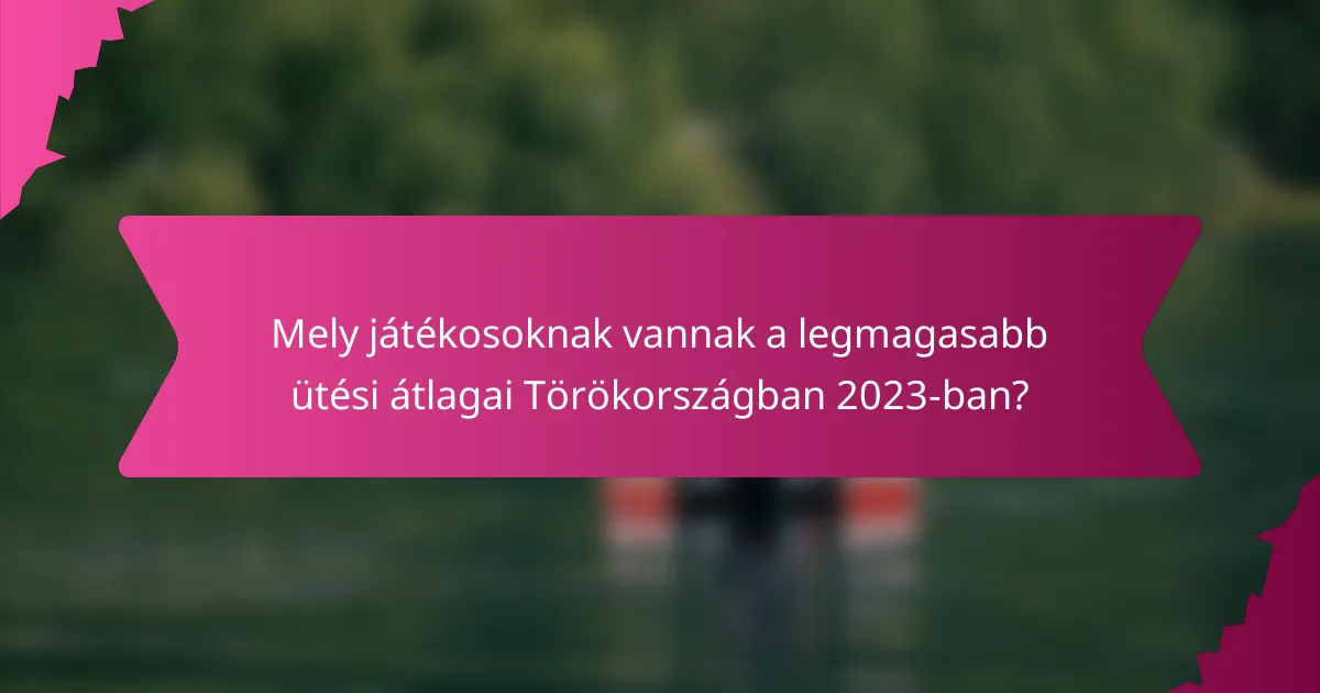 Mely játékosoknak vannak a legmagasabb ütési átlagai Törökországban 2023-ban?