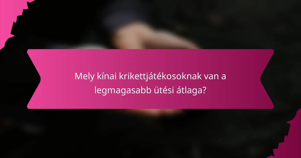 Mely kínai krikettjátékosoknak van a legmagasabb ütési átlaga?