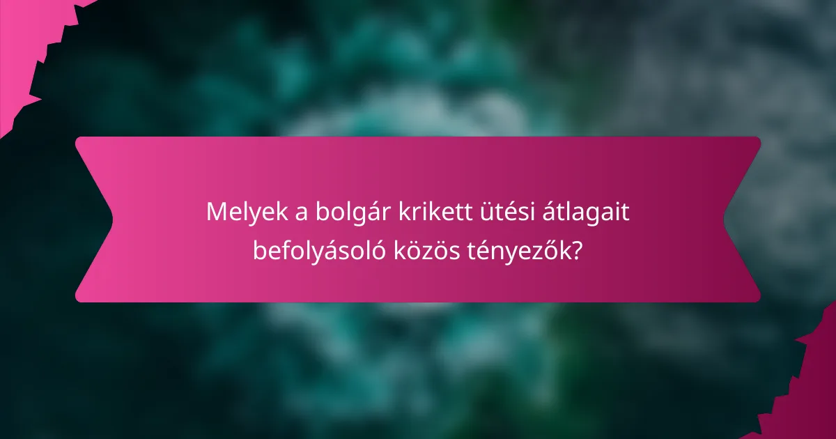 Melyek a bolgár krikett ütési átlagait befolyásoló közös tényezők?