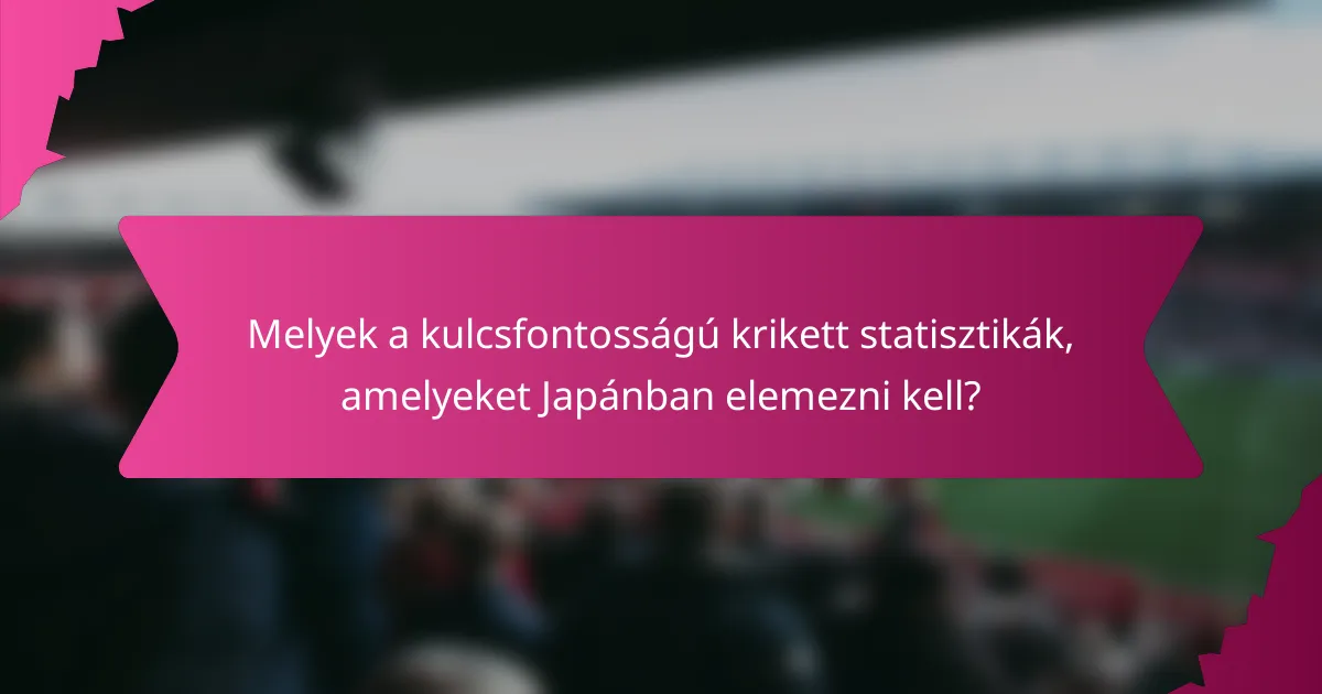 Melyek a kulcsfontosságú krikett statisztikák, amelyeket Japánban elemezni kell?