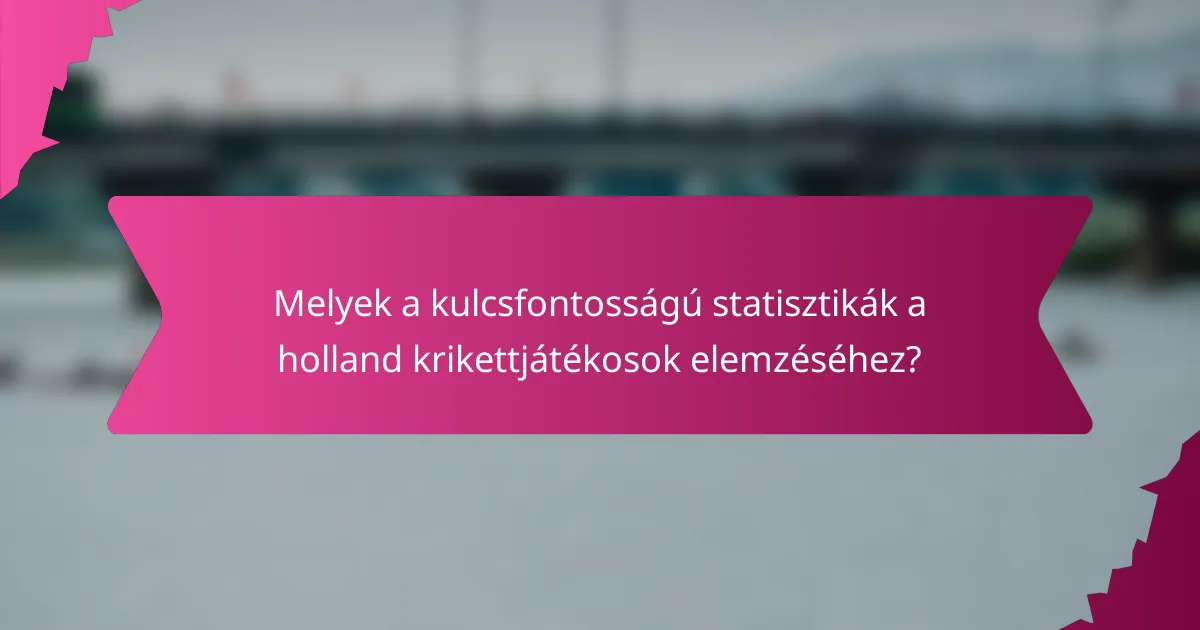 Melyek a kulcsfontosságú statisztikák a holland krikettjátékosok elemzéséhez?