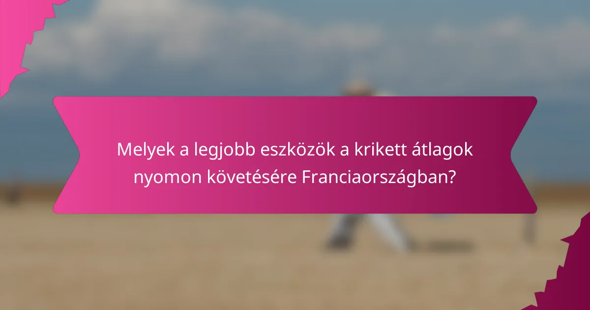 Melyek a legjobb eszközök a krikett átlagok nyomon követésére Franciaországban?