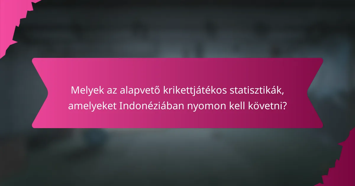 Melyek az alapvető krikettjátékos statisztikák, amelyeket Indonéziában nyomon kell követni?
