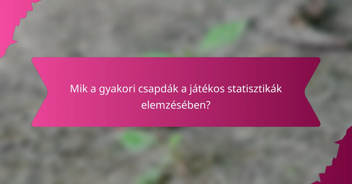 Mik a gyakori csapdák a játékos statisztikák elemzésében?