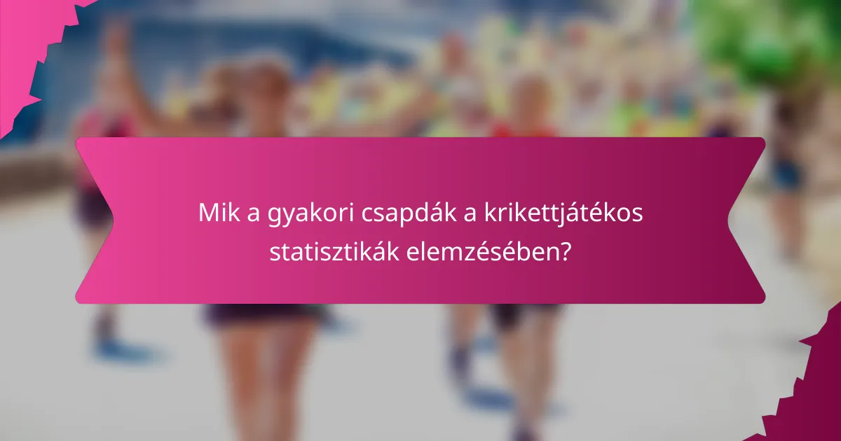 Mik a gyakori csapdák a krikettjátékos statisztikák elemzésében?