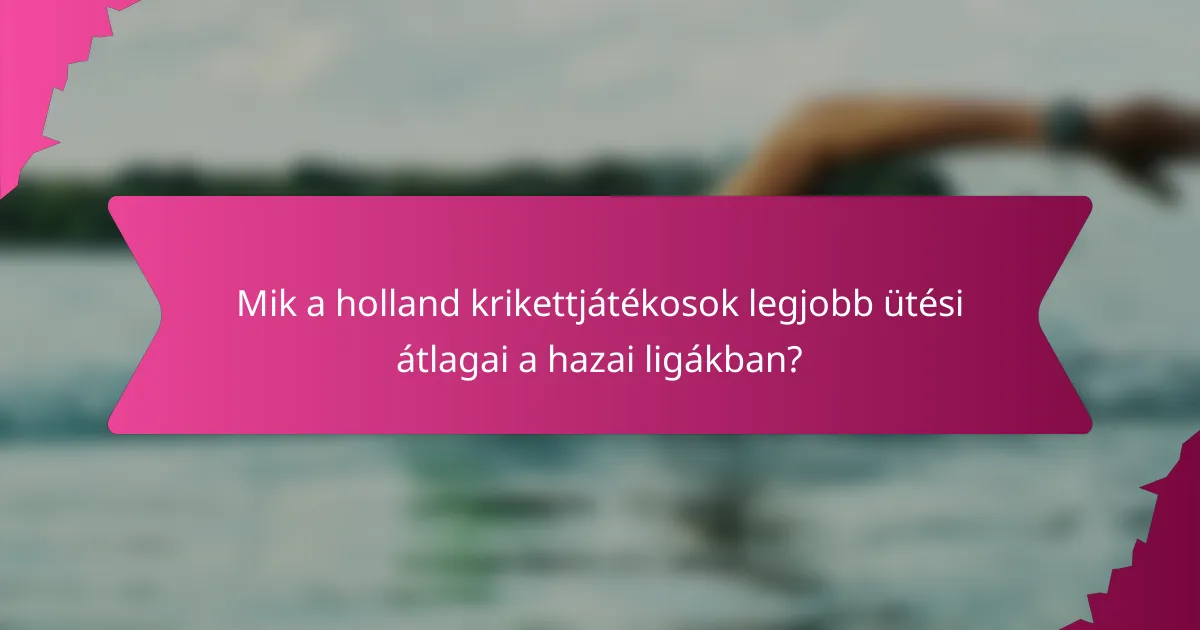Mik a holland krikettjátékosok legjobb ütési átlagai a hazai ligákban?