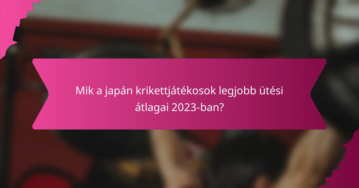 Mik a japán krikettjátékosok legjobb ütési átlagai 2023-ban?
