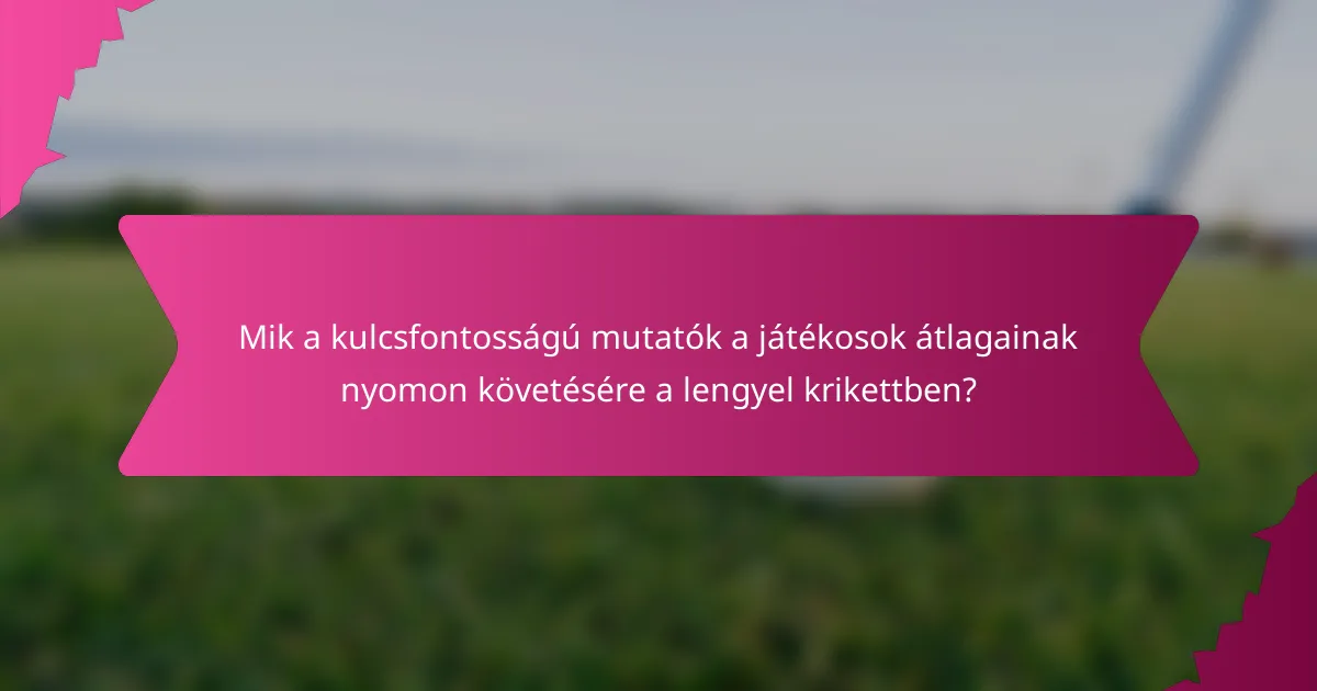 Mik a kulcsfontosságú mutatók a játékosok átlagainak nyomon követésére a lengyel krikettben?