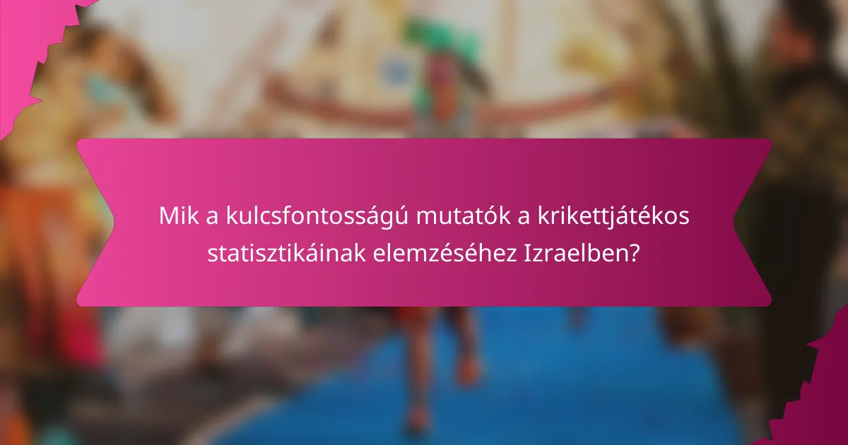 Mik a kulcsfontosságú mutatók a krikettjátékos statisztikáinak elemzéséhez Izraelben?