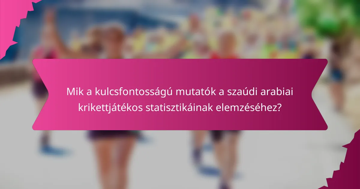 Mik a kulcsfontosságú mutatók a szaúdi arabiai krikettjátékos statisztikáinak elemzéséhez?