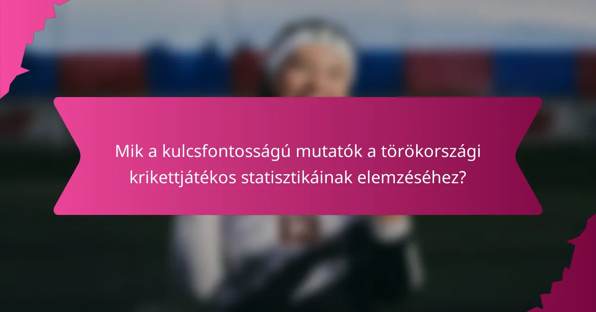 Mik a kulcsfontosságú mutatók a törökországi krikettjátékos statisztikáinak elemzéséhez?