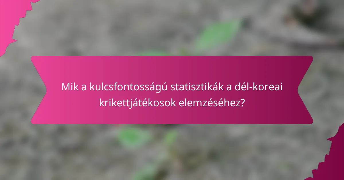 Mik a kulcsfontosságú statisztikák a dél-koreai krikettjátékosok elemzéséhez?