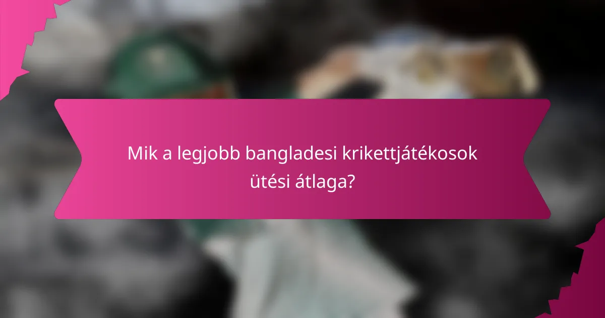 Mik a legjobb bangladesi krikettjátékosok ütési átlaga?
