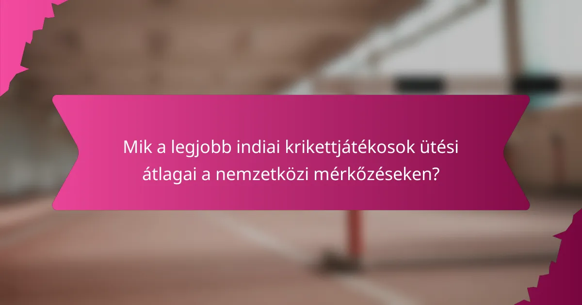Mik a legjobb indiai krikettjátékosok ütési átlagai a nemzetközi mérkőzéseken?