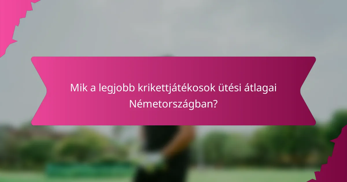 Mik a legjobb krikettjátékosok ütési átlagai Németországban?