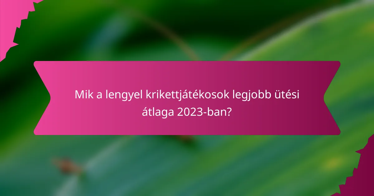 Mik a lengyel krikettjátékosok legjobb ütési átlaga 2023-ban?