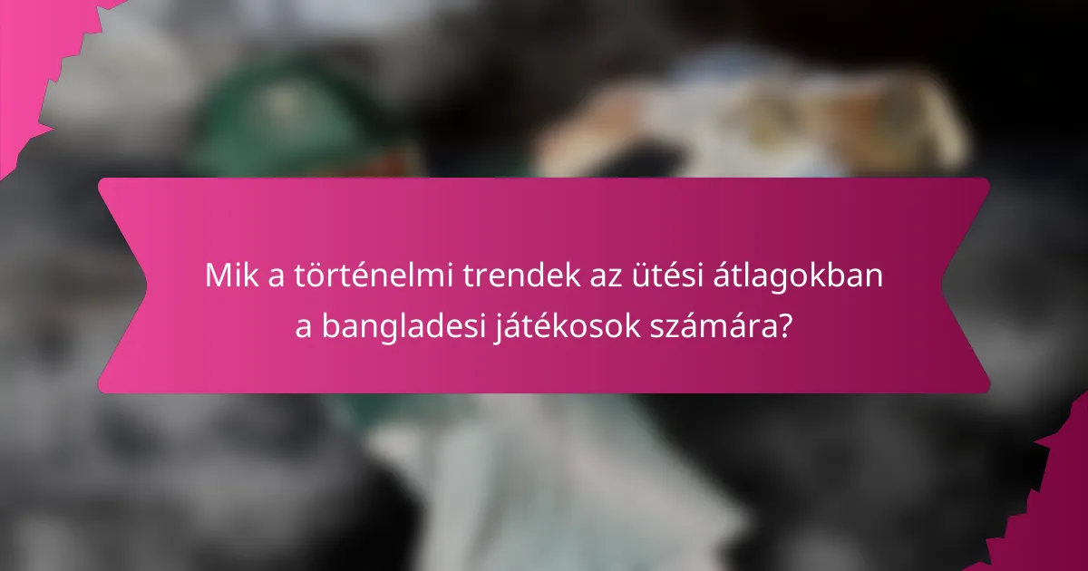 Mik a történelmi trendek az ütési átlagokban a bangladesi játékosok számára?