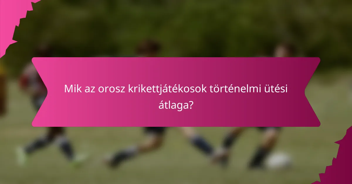 Mik az orosz krikettjátékosok történelmi ütési átlaga?