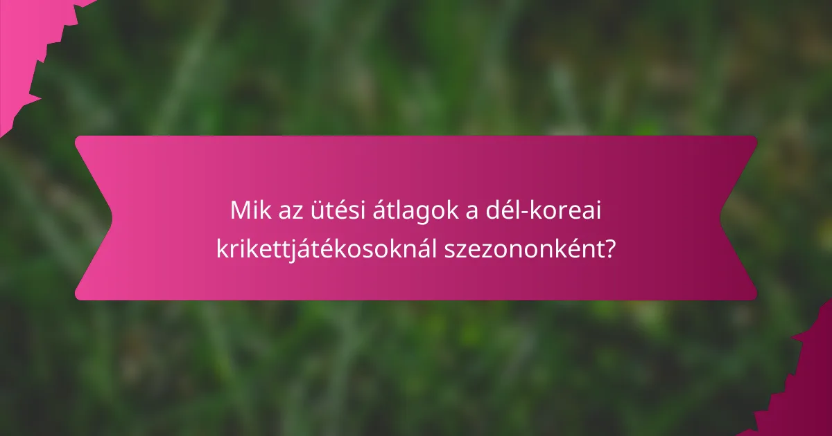 Mik az ütési átlagok a dél-koreai krikettjátékosoknál szezononként?