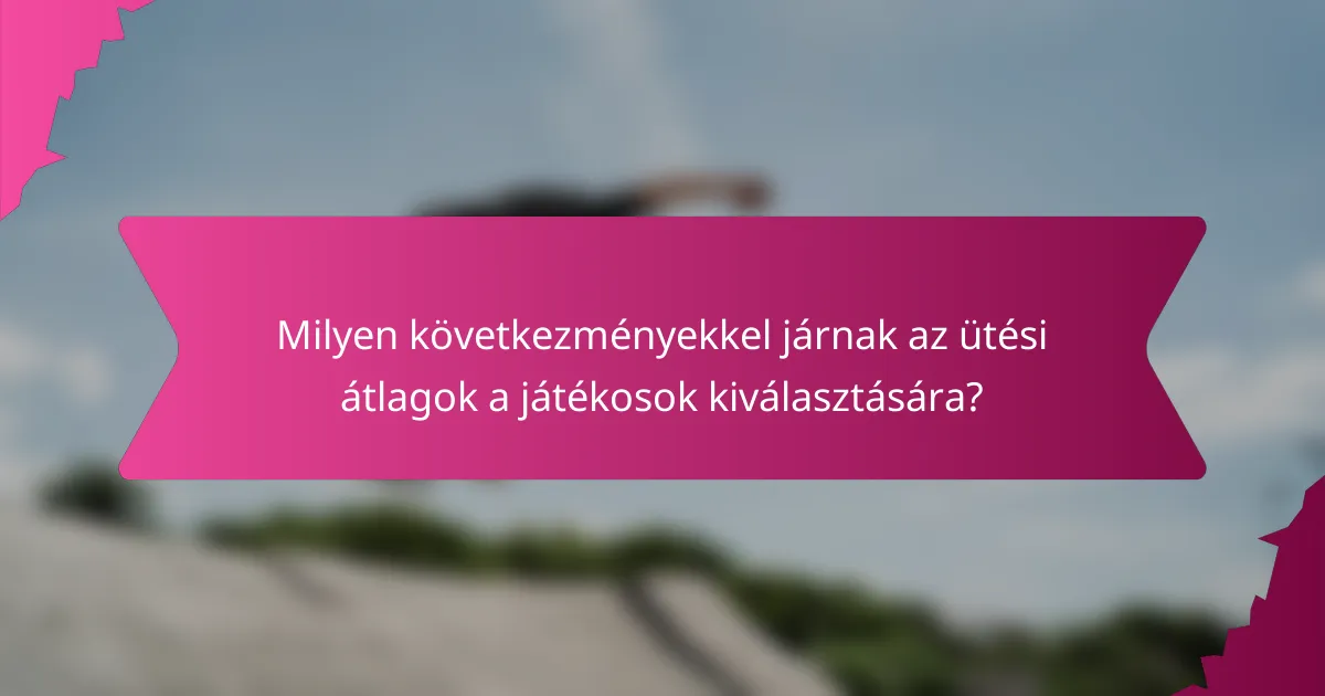Milyen következményekkel járnak az ütési átlagok a játékosok kiválasztására?