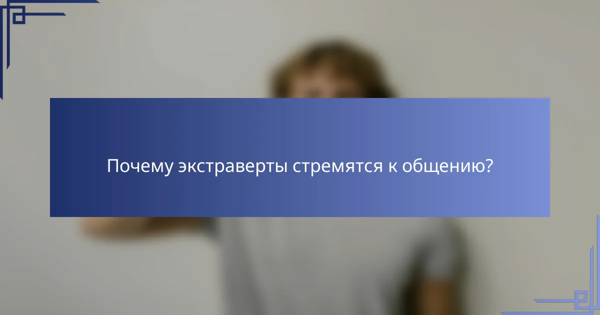 Почему экстраверты стремятся к общению?